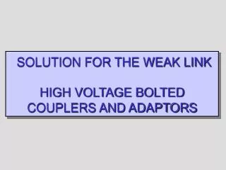 SOLUTION FOR THE WEAK LINK HIGH VOLTAGE BOLTED COUPLERS AND ADAPTORS