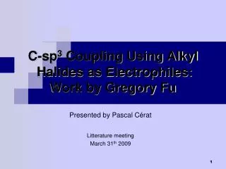 C-sp 3 Coupling Using Alkyl Halides as Electrophiles: Work by Gregory Fu