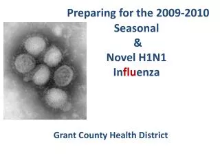 Preparing for the 2009-2010 Seasonal &amp; Novel H1N1 In flu enza Grant County Health District
