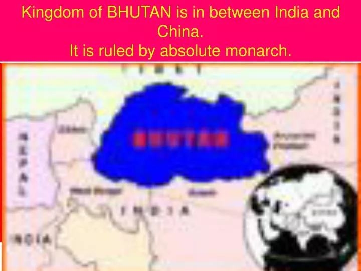 kingdom of bhutan is in between india and china it is ruled by absolute monarch