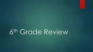 6 th Grade Review