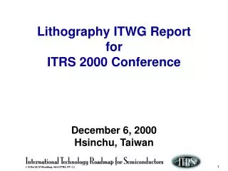 Lithography ITWG Report for ITRS 2000 Conference December 6, 2000 Hsinchu, Taiwan