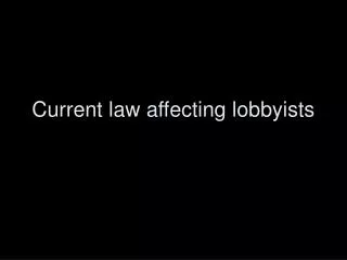 Current law affecting lobbyists