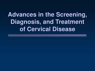 Advances in the Screening, Diagnosis, and Treatment of Cervical Disease