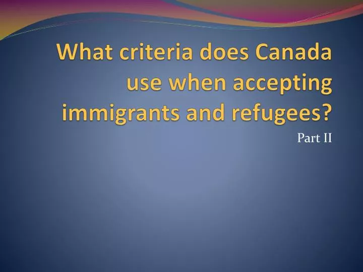 what criteria does canada use when accepting immigrants and refugees