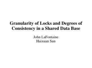 Granularity of Locks and Degrees of Consistency in a Shared Data Base John LaFontaine Haixuan Sun