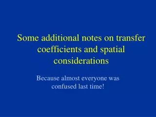 some additional notes on transfer coefficients and spatial considerations