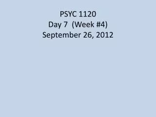 PSYC 1120 Day 7 (Week #4) September 26, 2012