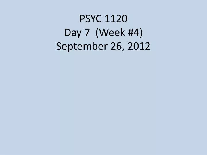 psyc 1120 day 7 week 4 september 26 2012