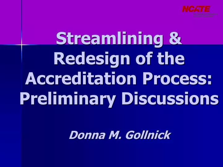 streamlining redesign of the accreditation process preliminary discussions donna m gollnick
