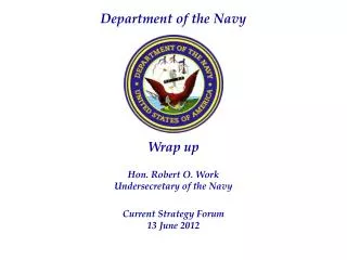 Wrap up Hon. Robert O. Work Undersecretary of the Navy Current Strategy Forum 13 June 2012