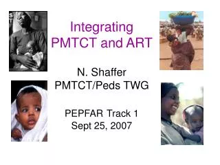 Integrating PMTCT and ART N. Shaffer PMTCT/Peds TWG PEPFAR Track 1 Sept 25, 2007