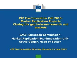 EACI, European Commission Market Replication Eco-Innovation Unit Astrid Geiger, Head of Sector