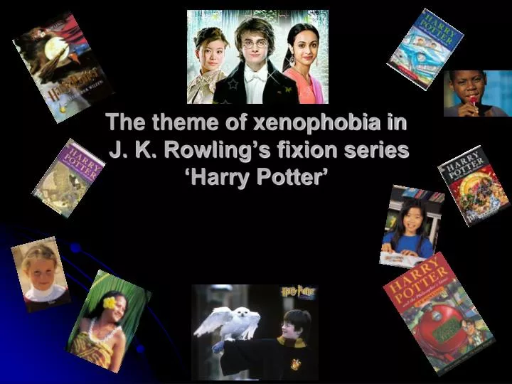 the theme of xenophobia in j k rowling s fixion series harry potter