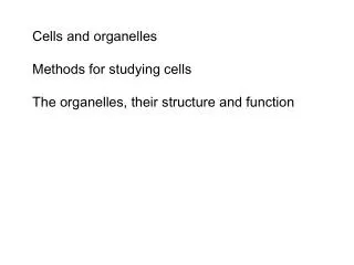 Cells and organelles Methods for studying cells The organelles, their structure and function
