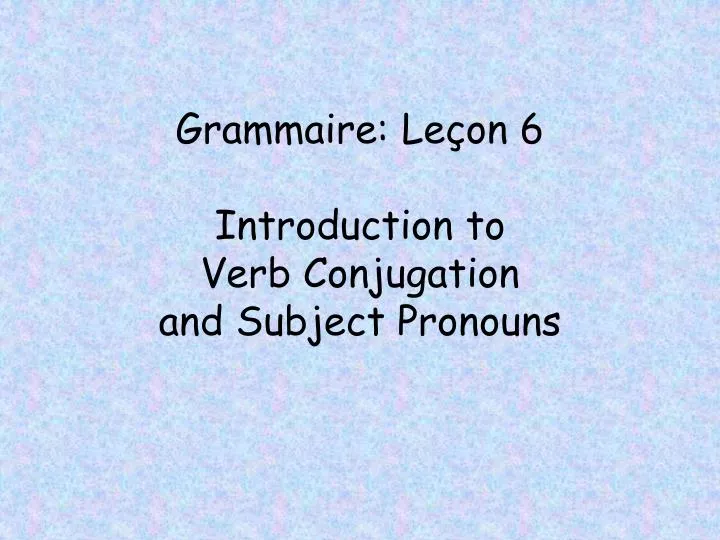 grammaire le on 6 introduction to verb conjugation and subject pronouns