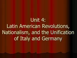 Unit 4: Latin American Revolutions, Nationalism, and the Unification of Italy and Germany