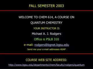 FALL SEMESTER 2003 WELCOME TO CHEM 614, A COURSE ON QUANTUM CHEMISTRY YOUR INSTRUCTOR IS