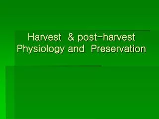 Harvest &amp; post-harvest Physiology and Preservation