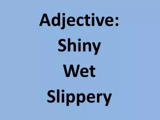 Adjective : Shiny Wet Slippery