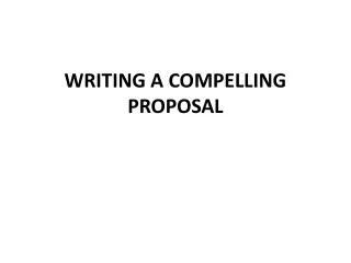 WRITING A COMPELLING PROPOSAL