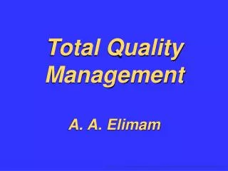 Total Quality Management A. A. Elimam