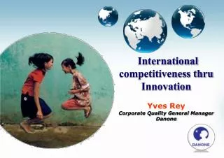 International competitiveness thru Innovation Yves Rey Corporate Quality General Manager Danone