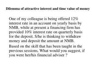 Dilemma of attractive interest and time value of money