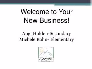 Welcome to Your New Business! Angi Holden-Secondary Michele Rahn- Elementary