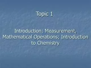 Introduction: Measurement, Mathematical Operations; Introduction to Chemistry