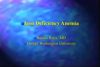 Iron Deficiency Anemia Reema Batra, MD George Washington University