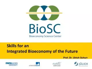 Skills for an Integrated Bioeconomy of the Future Prof. Dr. Ulrich Schurr