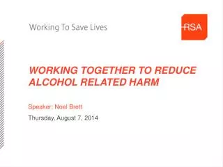 WORKING TOGETHER TO REDUCE ALCOHOL RELATED HARM Speaker: Noel Brett Thursday, August 7, 2014