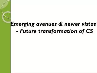 Emerging avenues &amp; newer vistas - Future transformation of CS