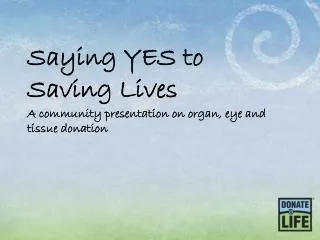 Saying YES to Saving Lives A community presentation on organ, eye and tissue donation