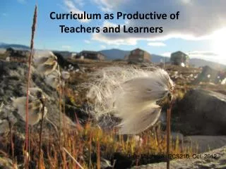 Curriculum as Productive of Teachers and Learners