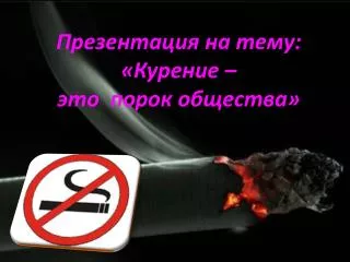 Презентация на тему: «Курение – это порок общества»