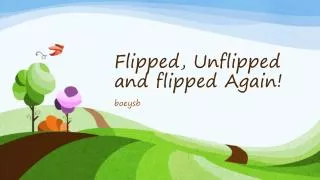 Flipped, Unflipped and flipped Again!