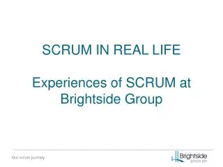 SCRUM IN REAL LIFE Experiences of SCRUM at Brightside Group