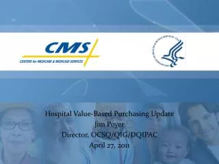 Hospital Value-Based Purchasing Update Jim Poyer Director, OCSQ/QIG/DQIPAC April 27, 2011