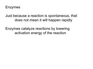 Enzymes Just because a reaction is spontaneous, that 	does not mean it will happen rapidly