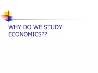 WHY DO WE STUDY ECONOMICS??