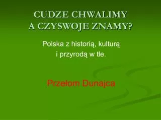 cudze chwalimy a czyswoje znamy