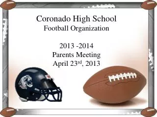 Coronado High School Football Organization 2013 -2014 Parents Meeting April 23 rd , 2013