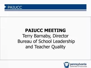 PAIUCC MEETING Terry Barnaby, Director Bureau of School Leadership and Teacher Quality