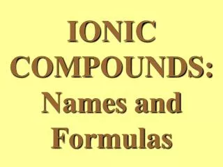 IONIC COMPOUNDS: Names and Formulas