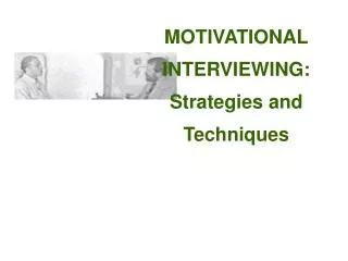 MOTIVATIONAL INTERVIEWING: Strategies and Techniques