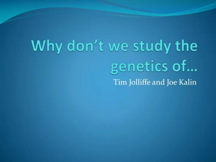 why don t we study the genetics of