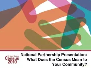 National Partnership Presentation: What Does the Census Mean to Your Community?