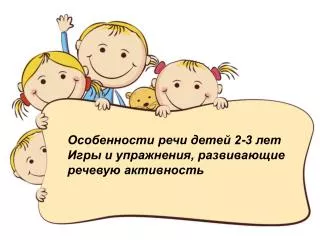 Особенности речи детей 2-3 лет Игры и упражнения, развивающие речевую активность